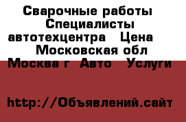 Сварочные работы. Специалисты автотехцентра › Цена ­ 50 - Московская обл., Москва г. Авто » Услуги   